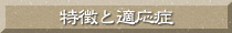 特徴と適応症