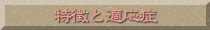 特徴と適応症